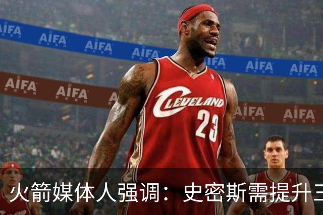 火箭媒体人强调：史密斯需提升三分命中率至40%